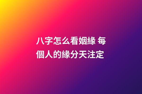 八字怎么看姻緣 每個人的緣分天注定